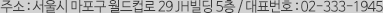 주소 : 서울시 마포구 월드컵로 29 JH빌딩 5층 / 대표번호 : 02-333-1945